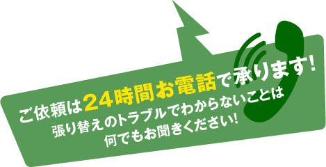 ご依頼は24時間お電話で承ります！張り替えのトラブルでわからないことは何でもお聞きください！