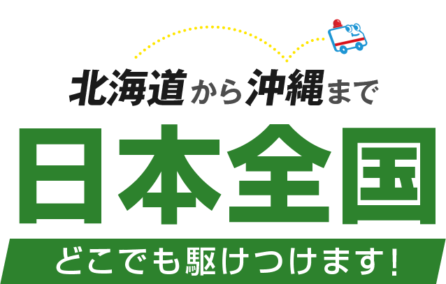 北海道から沖縄まで日本全国どこでも駆けつけます！