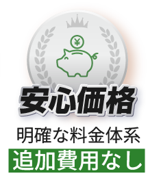 安心価格 明確な料金体系追加費用なし